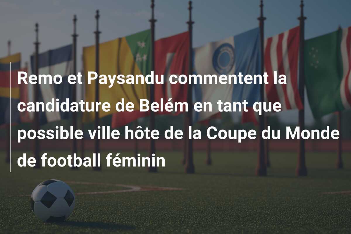 Remo et Paysandu commentent la candidature de Belém en tant que possible ville hôte de la Coupe du Monde de football féminin