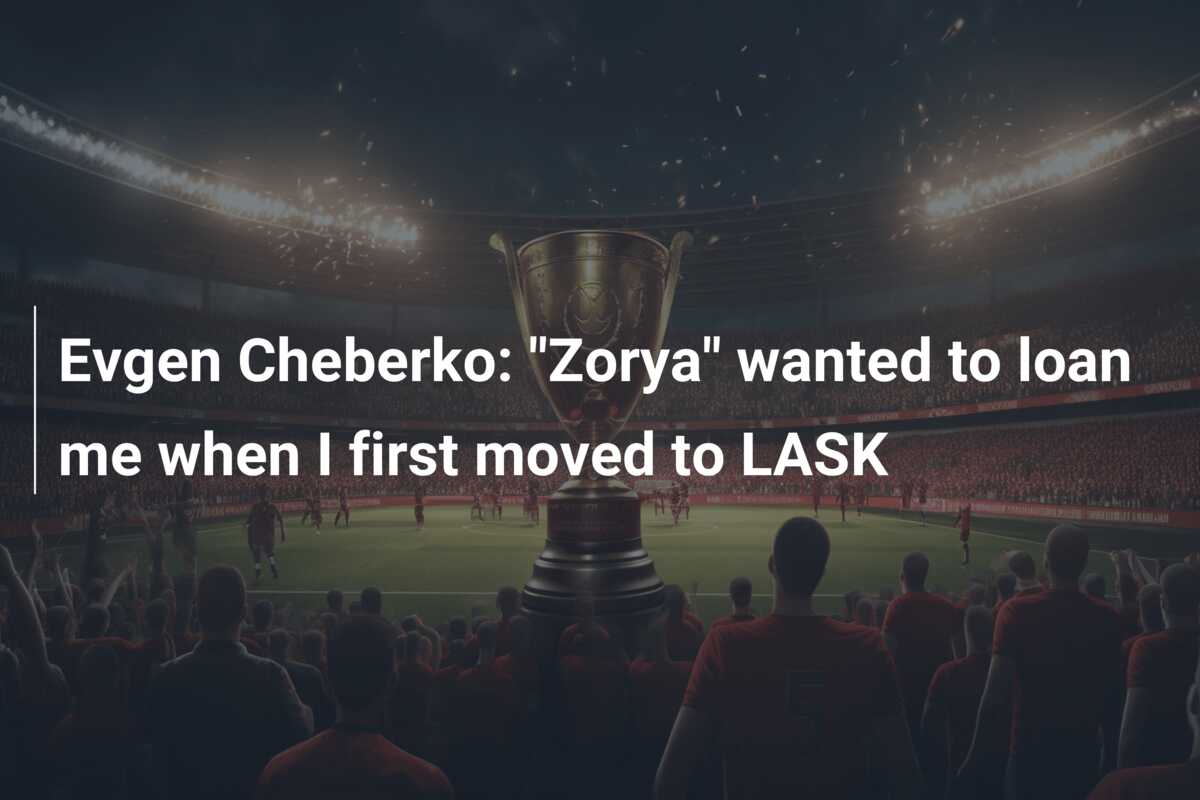 Evgen Cheberko: “Zorya” wanted to loan me when I first moved to LASK
