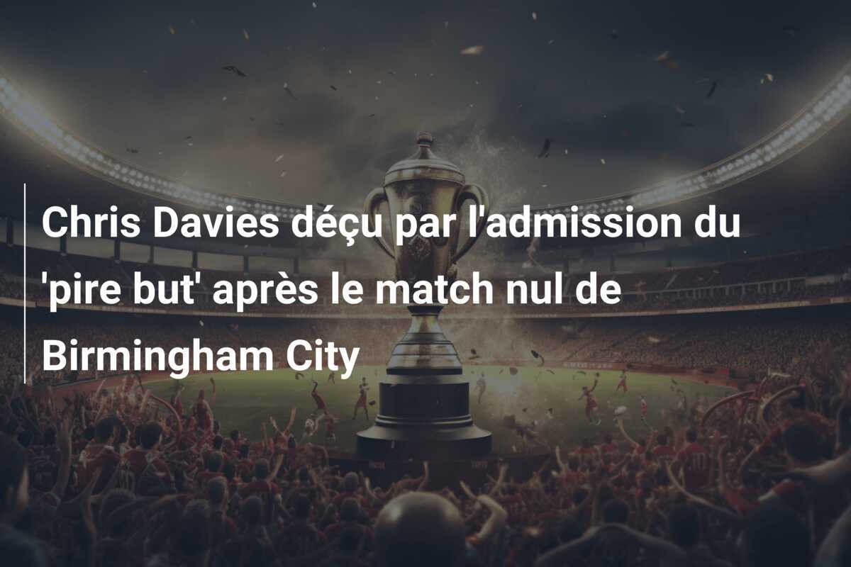 Chris Davies déçu par l'admission du 'pire but' après le match nul de Birmingham City