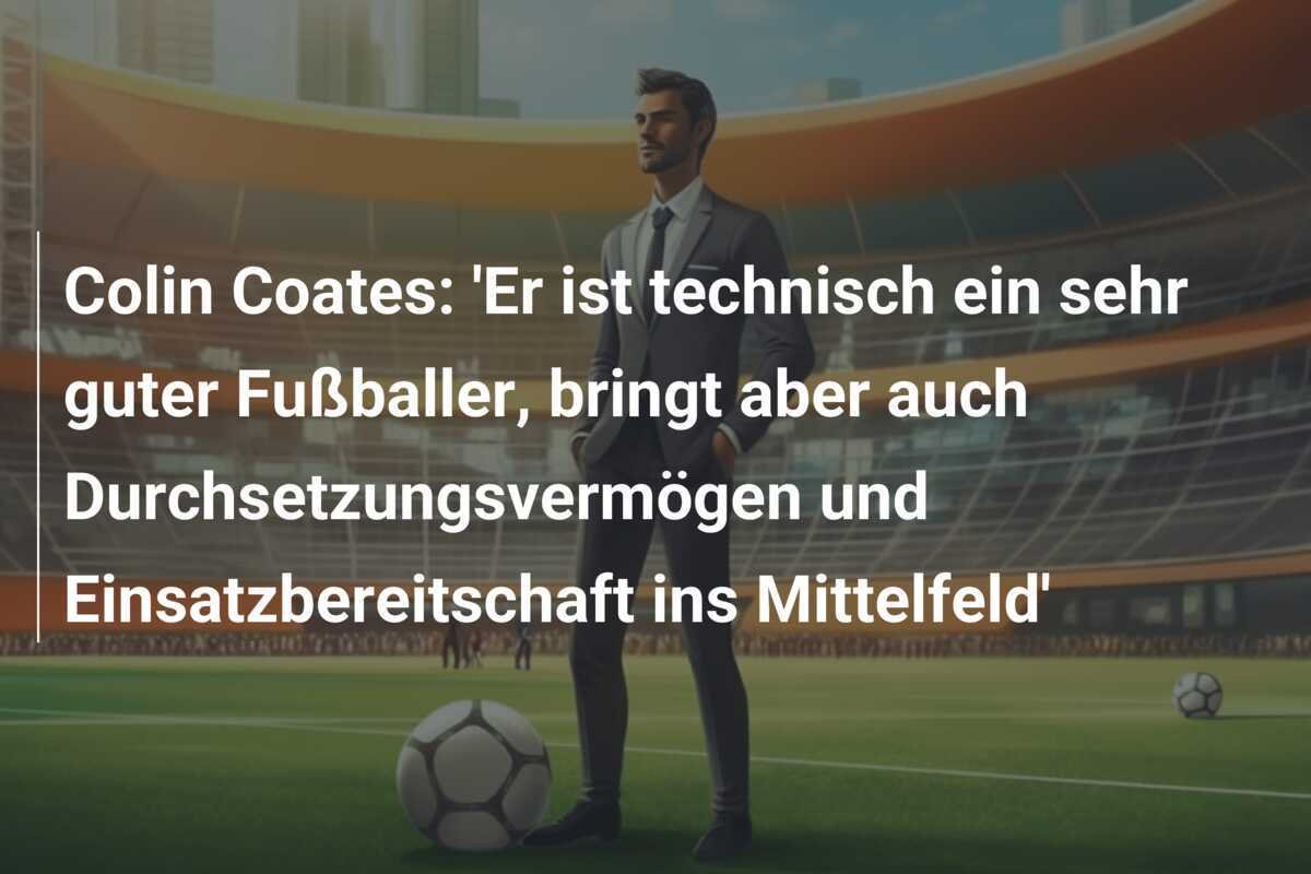 Colin Coates: 'Er ist technisch ein sehr guter Fußballer, bringt aber auch Durchsetzungsvermögen und Einsatzbereitschaft ins Mittelfeld'
