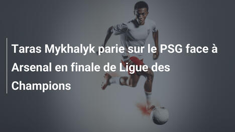 Taras Mykhalyk parie sur le PSG face à Arsenal en finale de Ligue des Champions