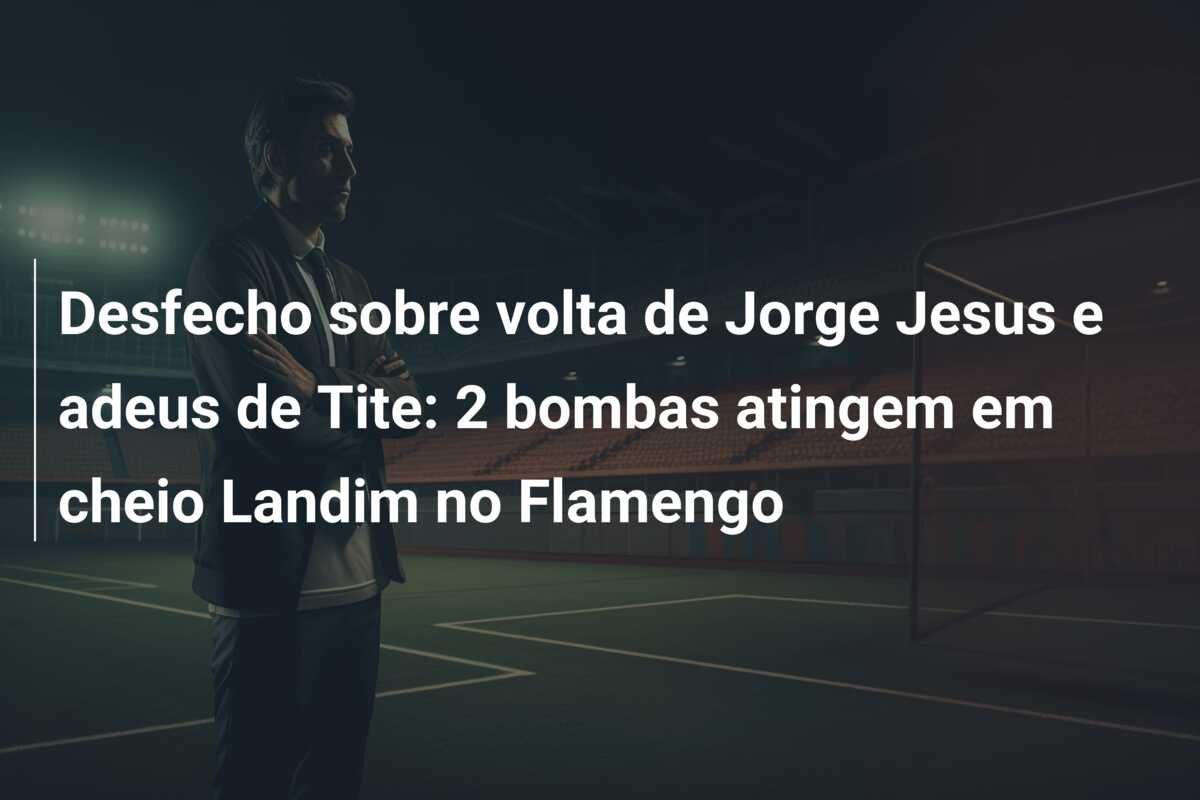 Desfecho sobre volta de Jorge Jesus e adeus de Tite: 2 bombas atingem em cheio Landim no Flamengo