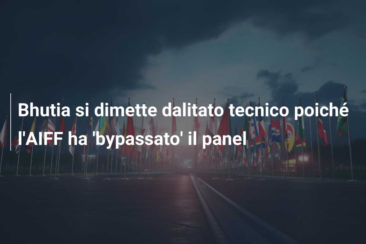 Bhutia si dimette dalitato tecnico poiché l’AIFF ha ‘bypassato’ il panel