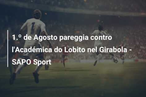 1.º de Agosto pareggia contro l’Académica do Lobito nel Girabola – SAPO Sport