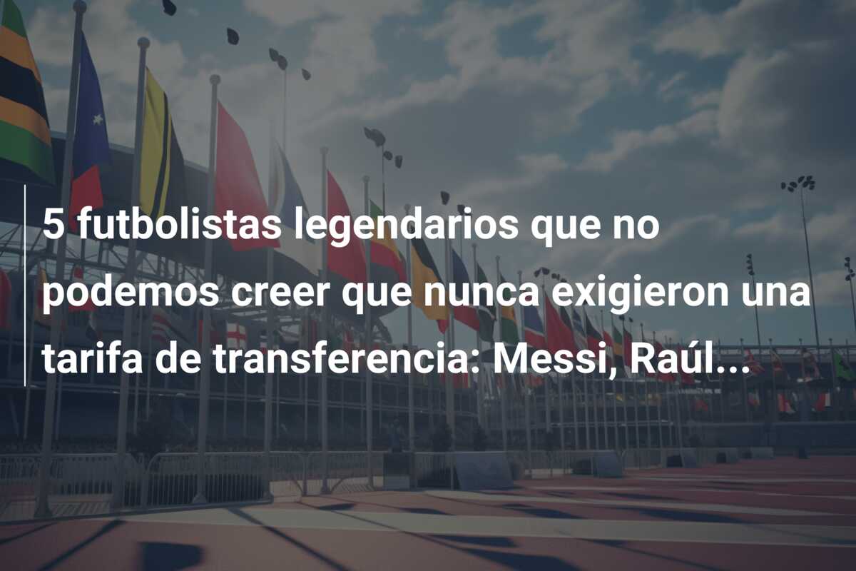 5 futbolistas legendarios que no podemos creer que nunca exigieron una tarifa de transferencia: Messi, Raúl…