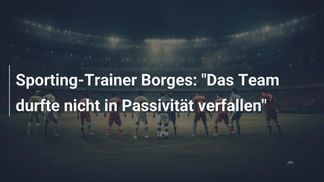 Sporting-Trainer Borges: "Das Team durfte nicht in Passivität verfallen"