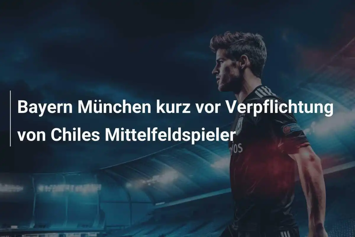 Bayern München kurz vor Verpflichtung von Chiles Mittelfeldspieler