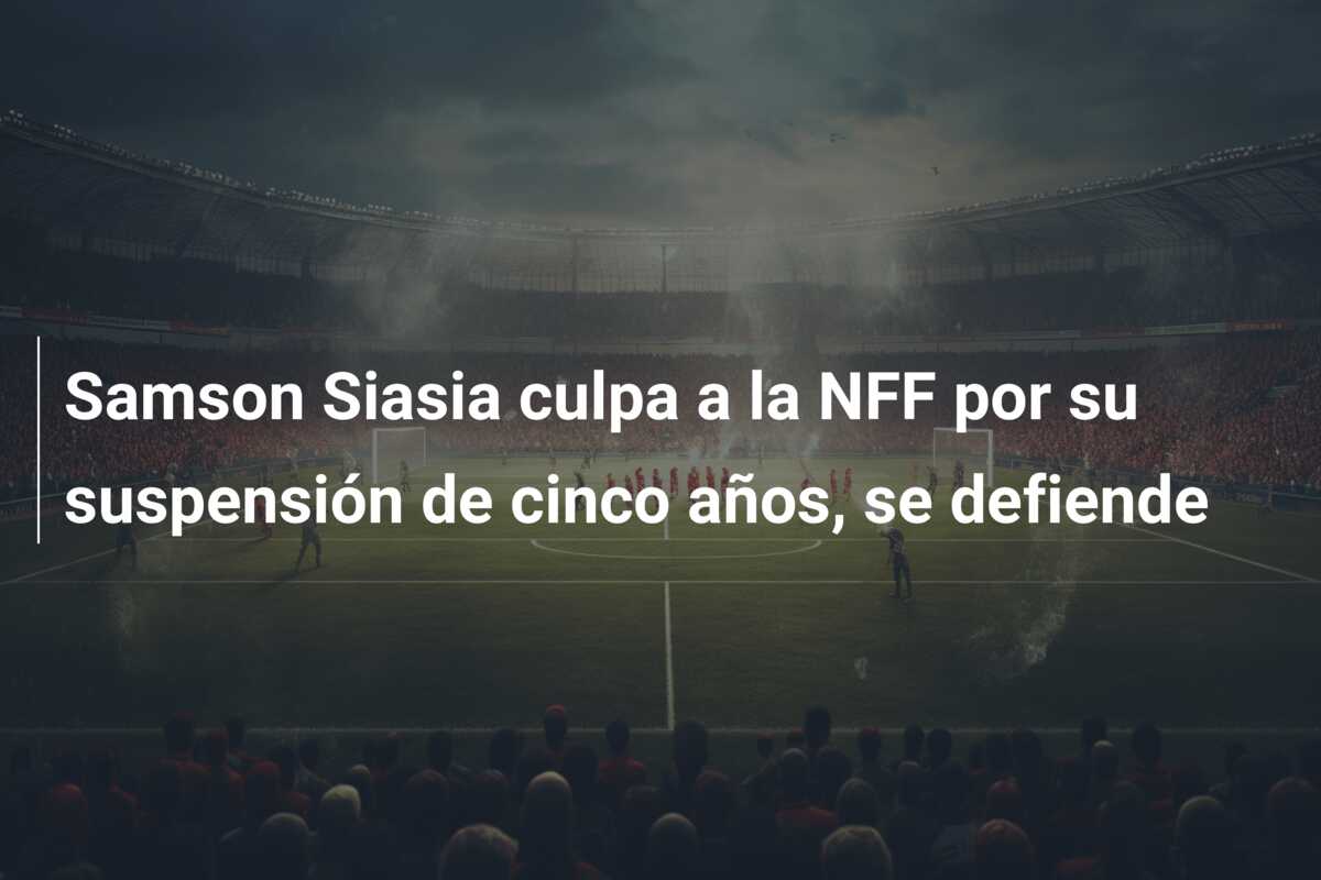 Samson Siasia culpa a la NFF por su suspensión de cinco años, se defiende