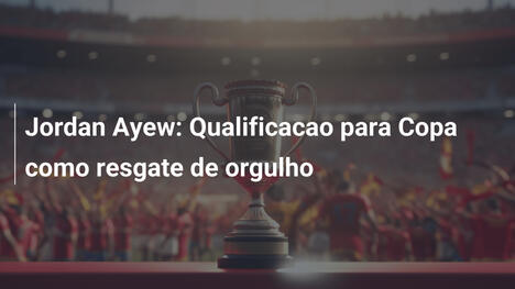 Jordan Ayew: Qualificacao para Copa como resgate de orgulho