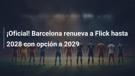¡Oficial! Barcelona renueva a Flick hasta 2028 con opción a 2029