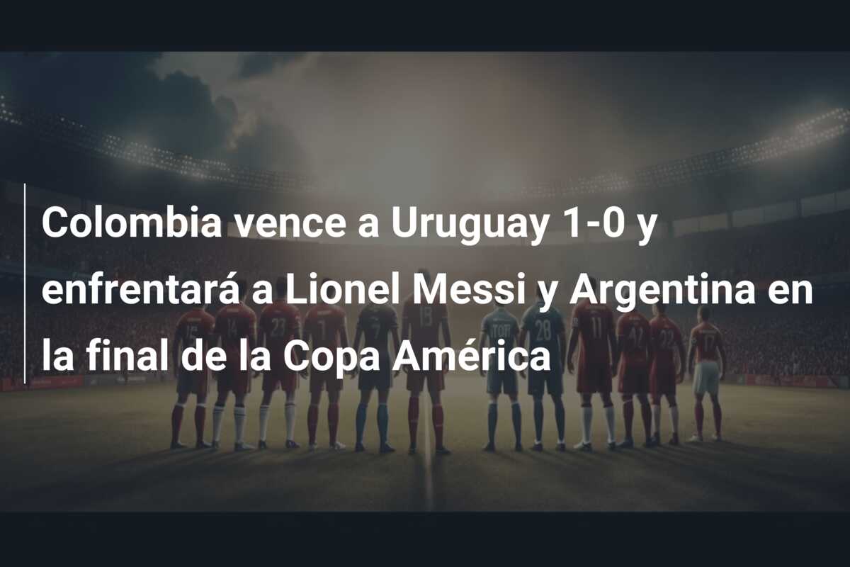 Colombia vence a Uruguay 1-0 y enfrentará a Lionel Messi y Argentina en la final de la Copa América