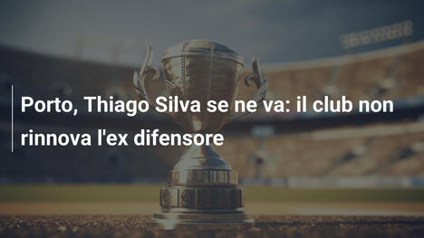 Porto, Thiago Silva se ne va: il club non rinnova l'ex difensore