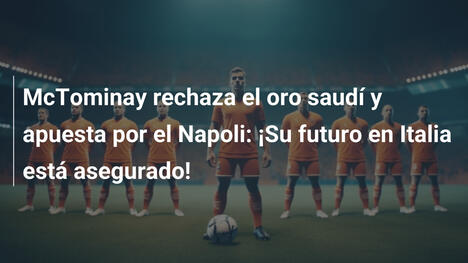 McTominay rechaza el oro saudí y apuesta por el Napoli: ¡Su futuro en Italia está asegurado!