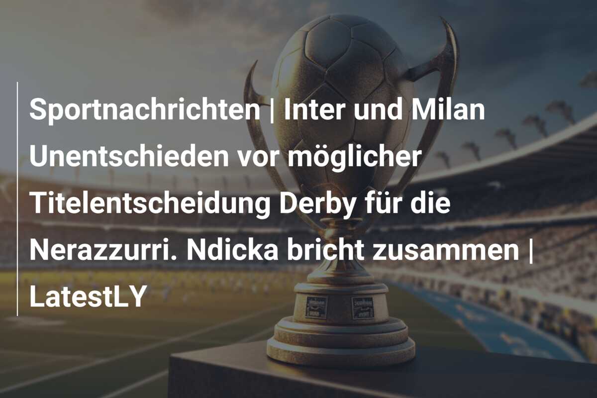 Sportnachrichten | Inter und Milan Unentschieden vor möglicher Titelentscheidung Derby für die Nerazzurri. Ndicka bricht zusammen | LatestLY