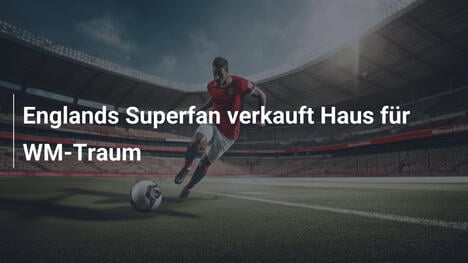 Englands Superfan verkauft Haus für WM-Traum