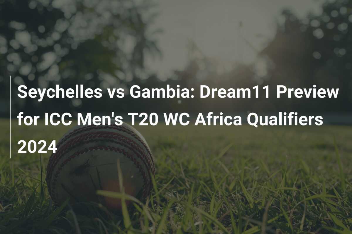 Seychelles vs Gambia Dream11 Preview for ICC Men's T20 WC Africa