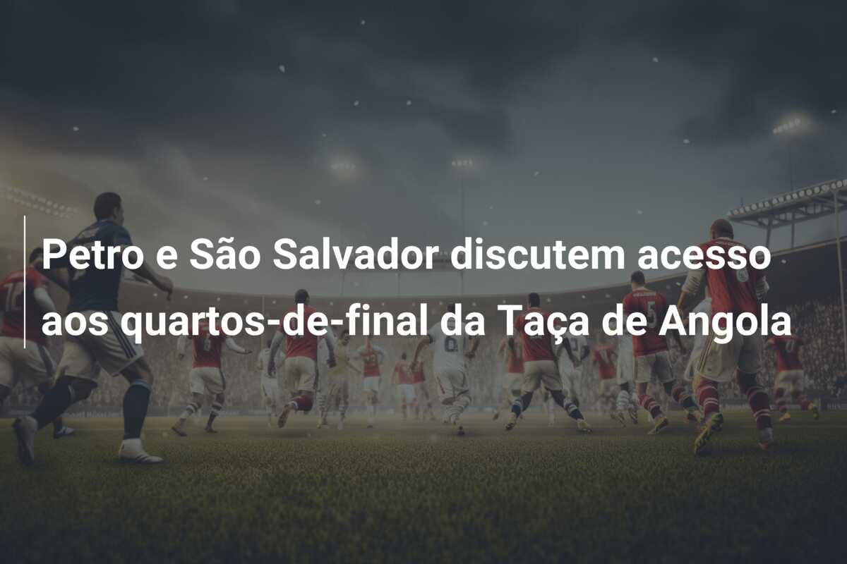 Petro e São Salvador discutem acesso aos quartos-de-final da Taça de Angola