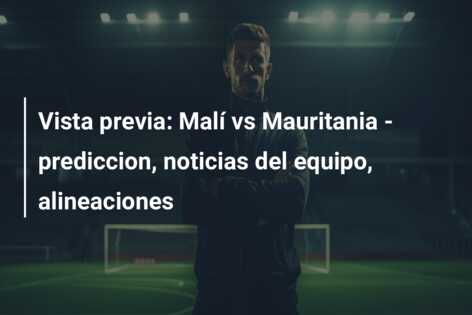 Vista previa: Malí vs Mauritania – prediccion, noticias del equipo, alineaciones