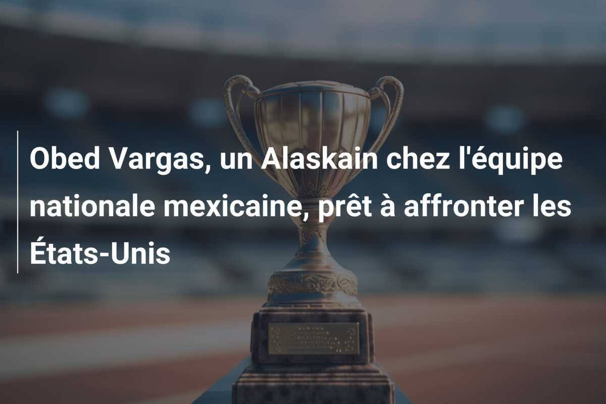 Obed Vargas, un Alaskain chez l'équipe nationale mexicaine, prêt à affronter les États-Unis
