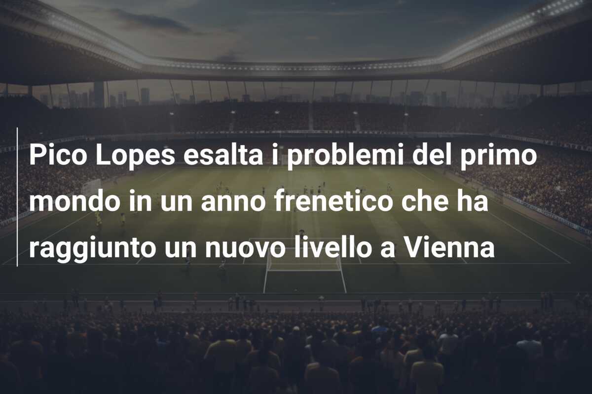 Pico Lopes esalta i problemi del primo mondo in un anno frenetico che ha raggiunto un nuovo livello a Vienna