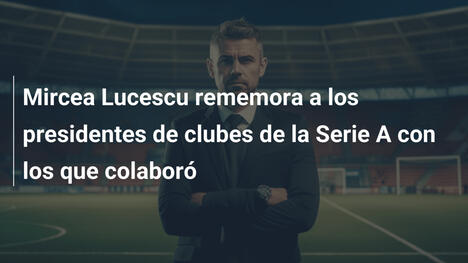 Mircea Lucescu rememora a los presidentes de clubes de la Serie A con los que colaboró
