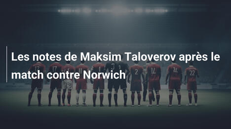 Les notes de Maksim Taloverov après le match contre Norwich