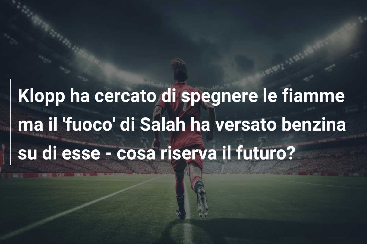 Klopp ha cercato di spegnere le fiamme ma il ‘fuoco’ di Salah ha versato benzina su di esse – cosa riserva il futuro?