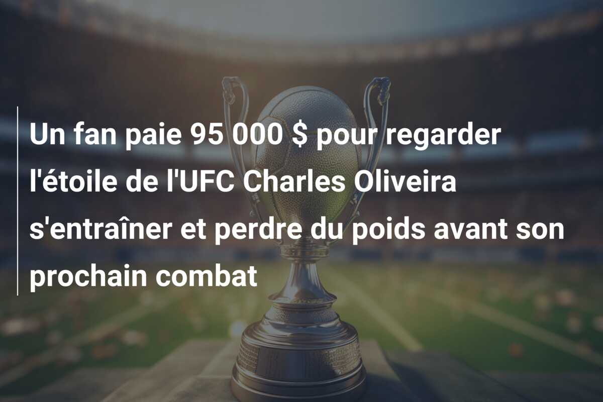 Un fan paie 95 000 $ pour regarder l’étoile de l’UFC Charles Oliveira s’entraîner et perdre du poids avant son prochain combat