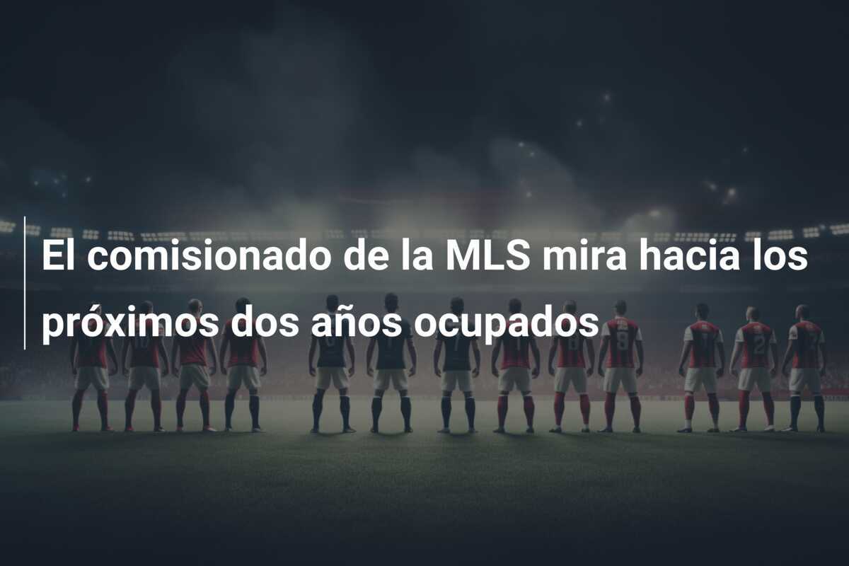 El comisionado de la MLS mira hacia los próximos dos años ocupados