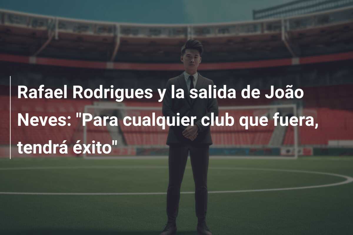 Rafael Rodrigues y la salida de João Neves: “Para cualquier club que fuera, tendrá éxito”