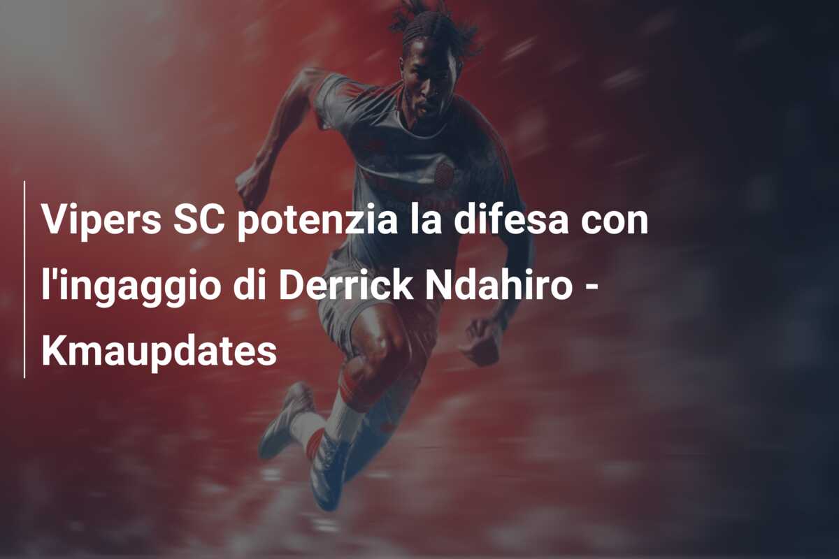 Vipers SC potenzia la difesa con l’ingaggio di Derrick Ndahiro – Kmaupdates