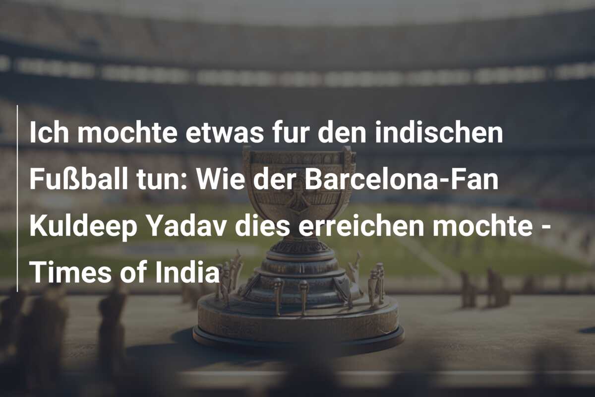 Ich mochte etwas fur den indischen Fußball tun: Wie der Barcelona-Fan Kuldeep Yadav dies erreichen mochte – Times of India