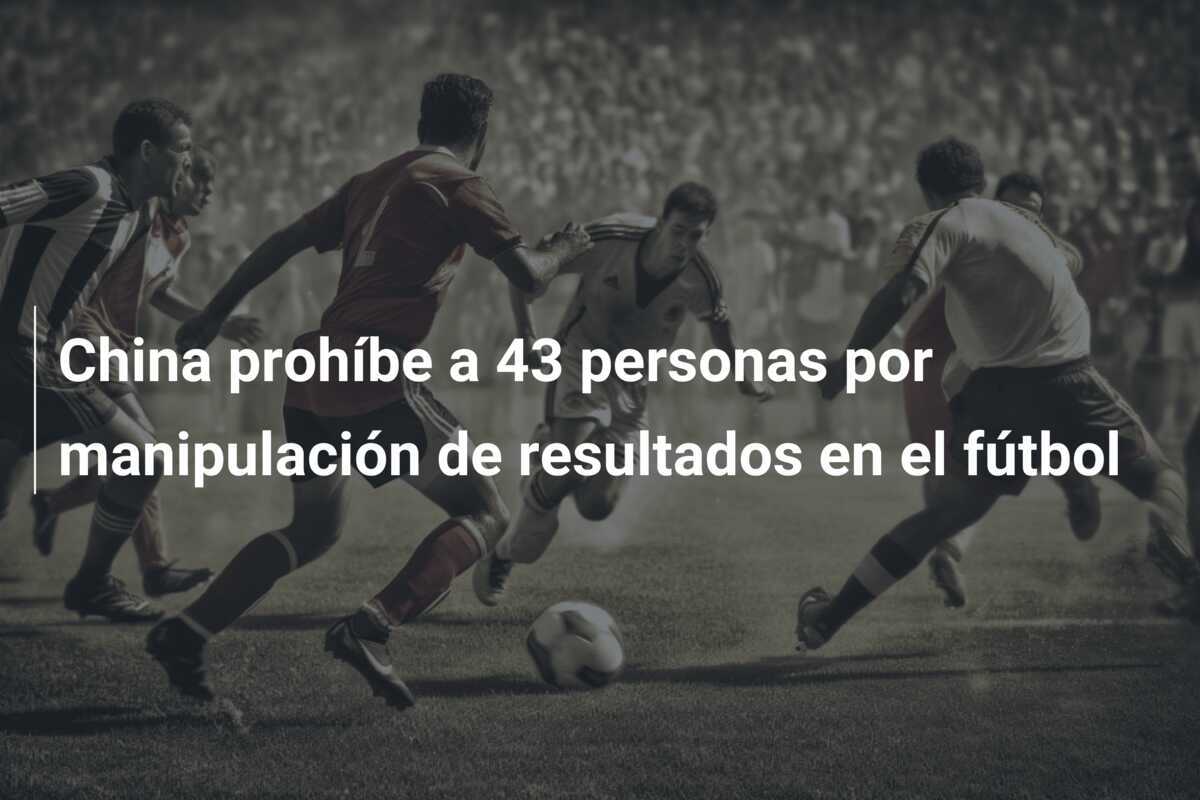 China prohíbe a 43 personas por manipulación de resultados en el fútbol