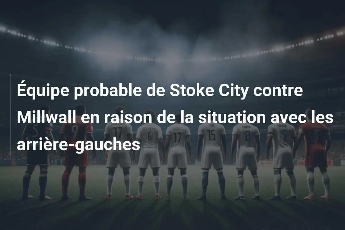 Équipe probable de Stoke City contre Millwall en raison de la situation avec les arrière-gauches