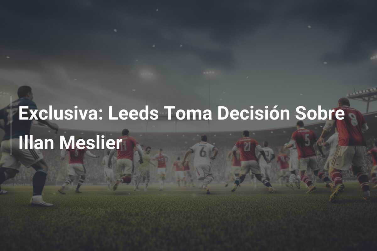 Exclusiva: Leeds Toma Decisión Sobre Illan Meslier
