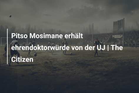 Pitso Mosimane erhält ehrendoktorwürde von der UJ | The Citizen