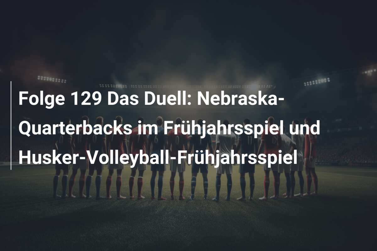 Folge 129 Das Duell: Nebraska-Quarterbacks im Frühjahrsspiel und Husker-Volleyball-Frühjahrsspiel