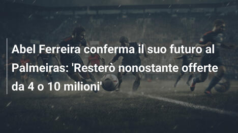 Abel Ferreira conferma il suo futuro al Palmeiras: 'Resterò nonostante offerte da 4 o 10 milioni'
