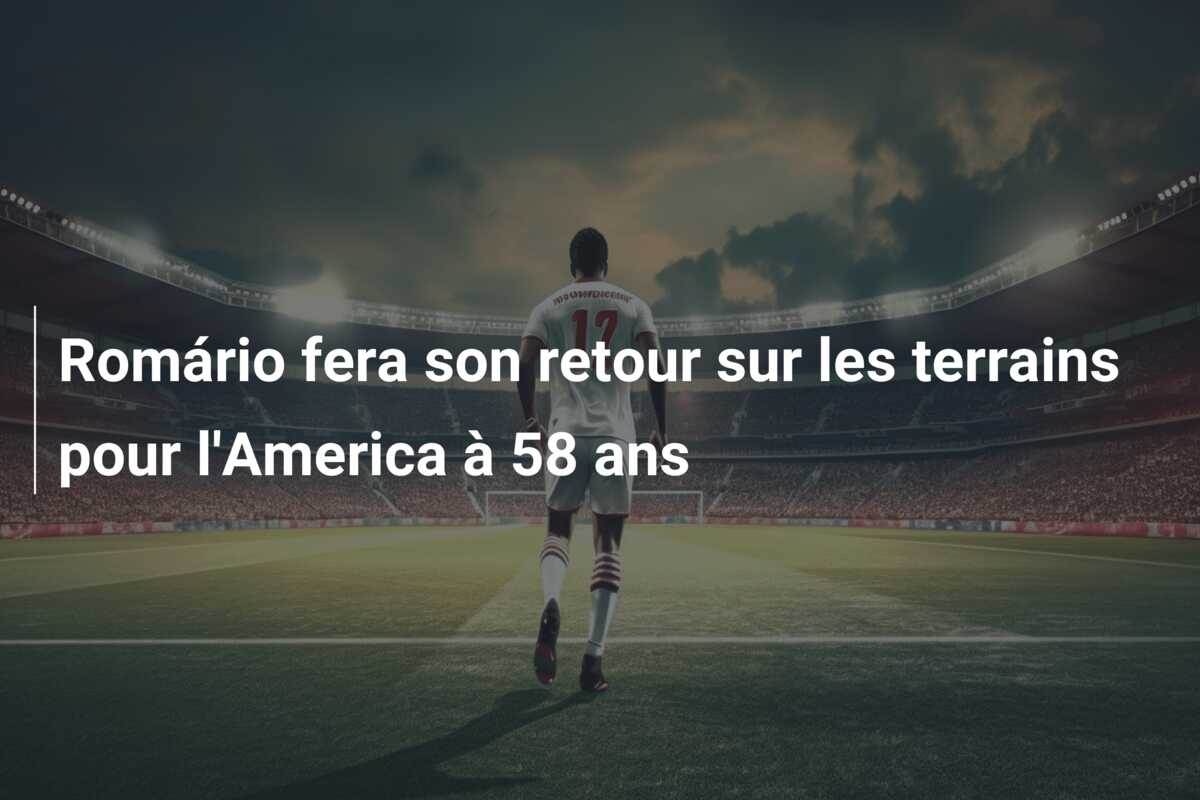 Romário fera son retour sur les terrains pour l’America à 58 ans
