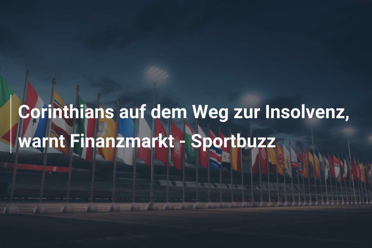 Corinthians auf dem Weg zur Insolvenz, warnt Finanzmarkt - Sportbuzz