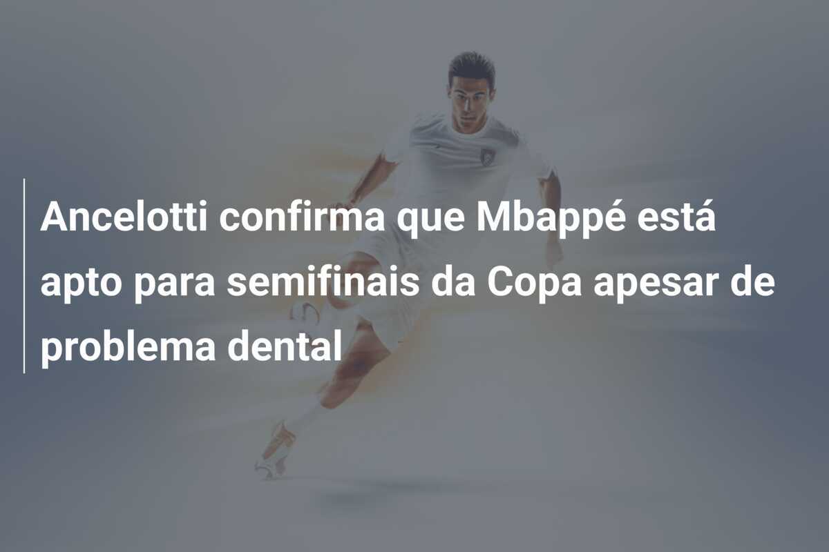 Ancelotti confirma que Mbappé está apto para semifinais da Copa apesar de problema dental