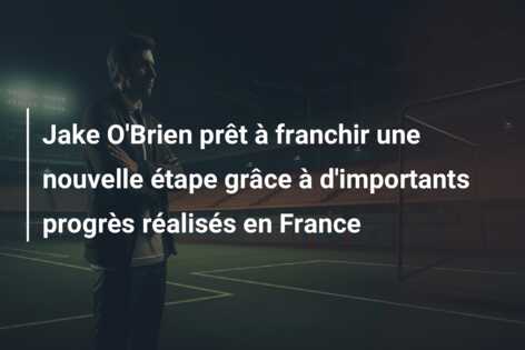Jake O’Brien prêt à franchir une nouvelle étape grâce à d’importants progrès réalisés en France