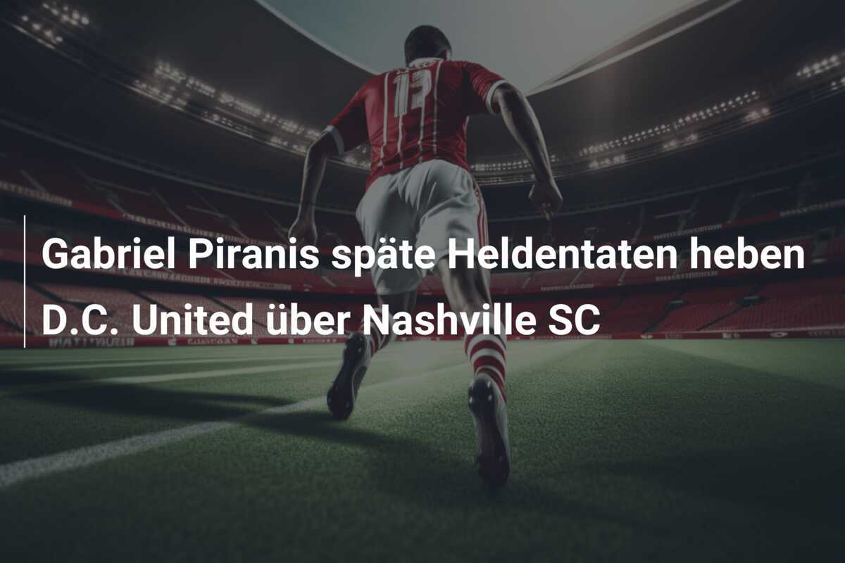 Gabriel Piranis späte Heldentaten heben D.C. United über Nashville SC