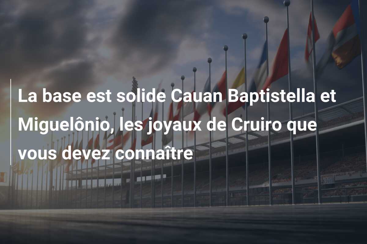 La base est solide Cauan Baptistella et Miguelônio, les joyaux de Cruiro que vous devez connaître