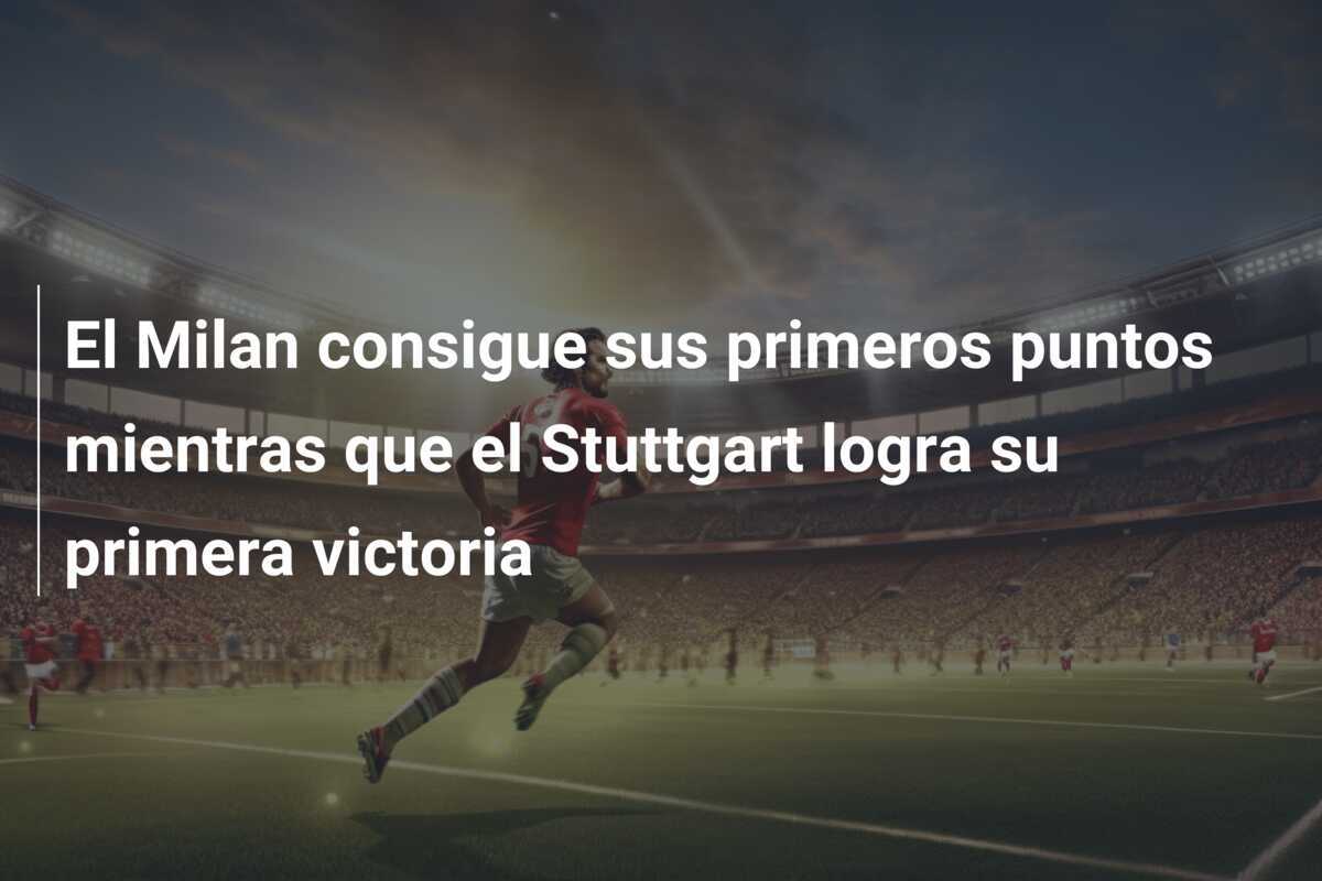 El Milan consigue sus primeros puntos mientras que el Stuttgart logra su primera victoria