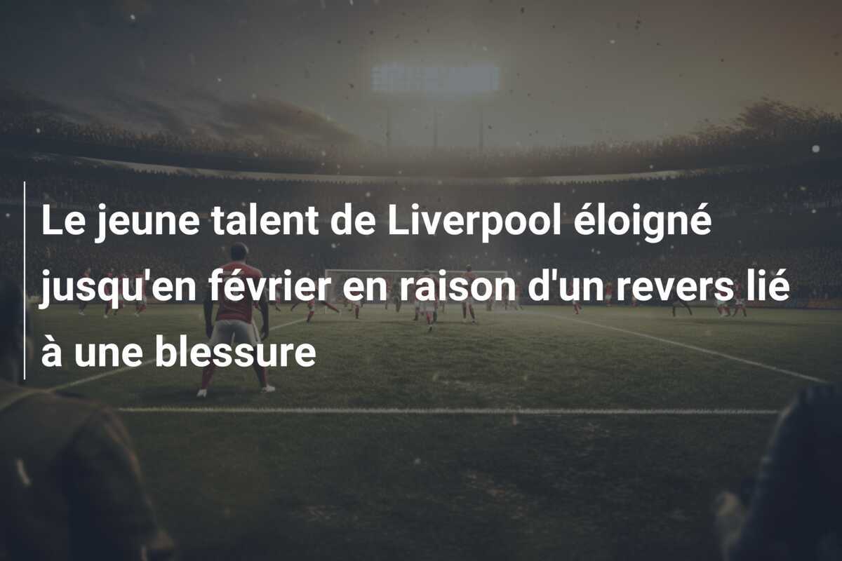 Le jeune talent de Liverpool éloigné jusqu'en février en raison d'un revers lié à une blessure