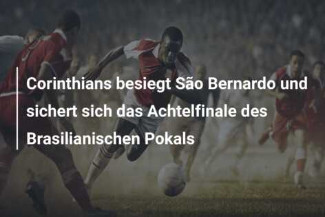 Corinthians besiegt São Bernardo und sichert sich das Achtelfinale des Brasilianischen Pokals