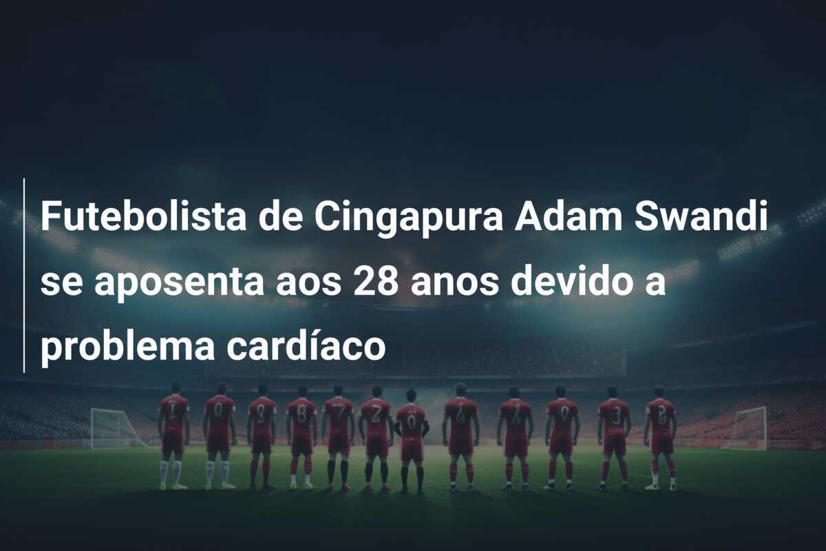 Futebolista de Cingapura Adam Swandi se aposenta aos 28 anos devido a problema cardíaco