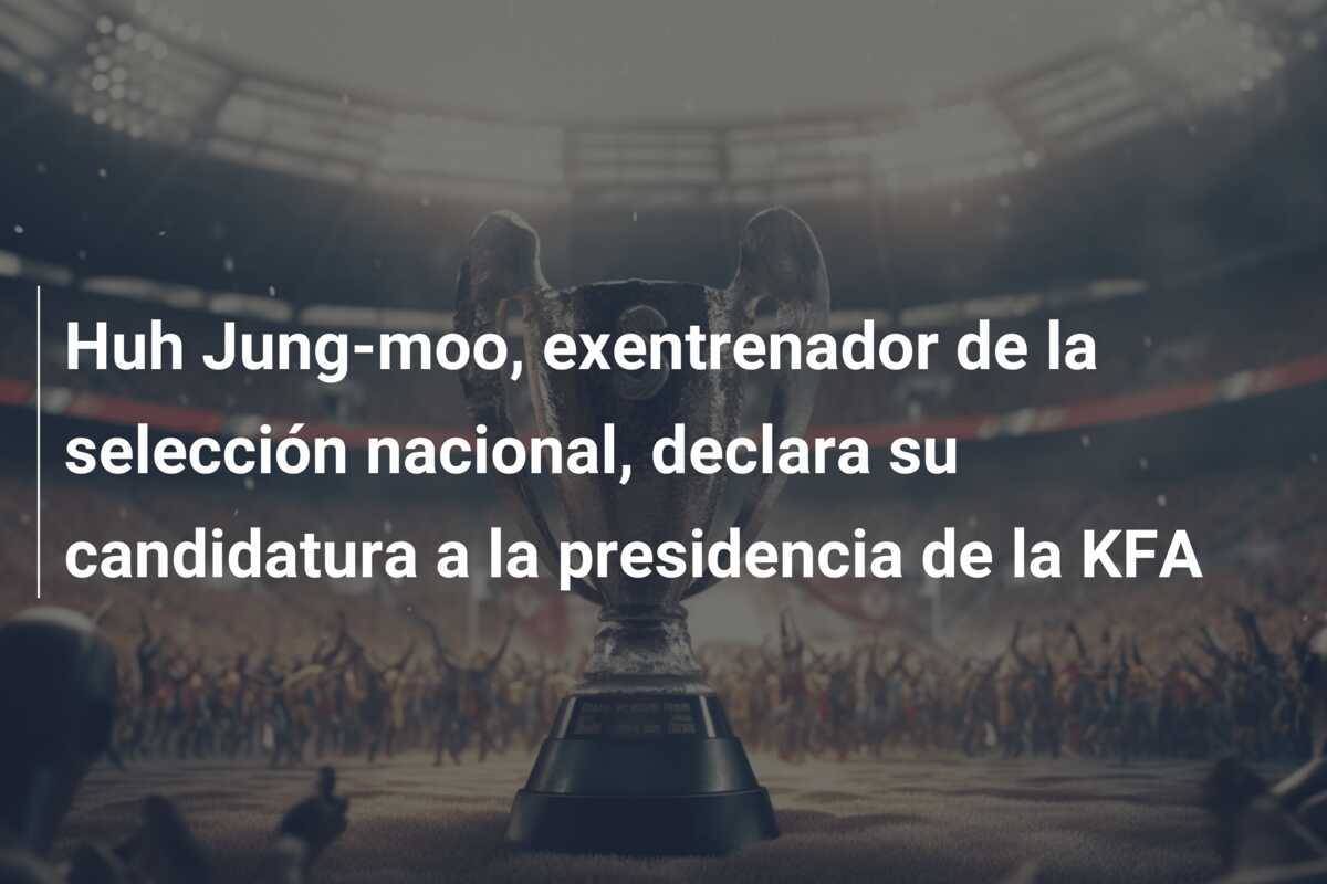 Huh Jung-moo, exentrenador de la selección nacional, declara su candidatura a la presidencia de la KFA