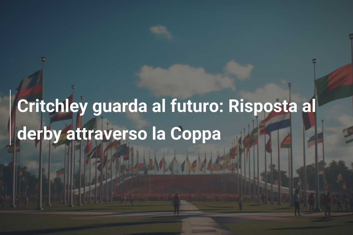 Critchley guarda al futuro: Risposta al derby attraverso la Coppa